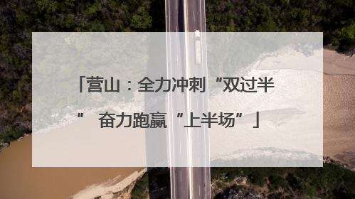 营山：全力冲刺“双过半” 奋力跑赢“上半场”