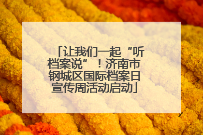 让我们一起“听档案说”！济南市钢城区国际档案日宣传周活动启动
