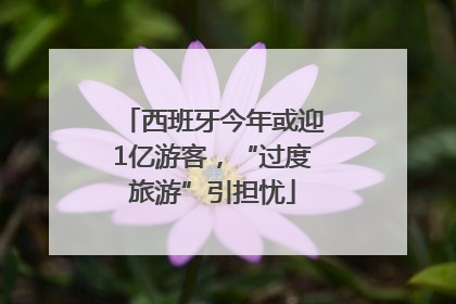 西班牙今年或迎1亿游客，“过度旅游”引担忧
