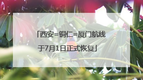 西安=铜仁=厦门航线于7月1日正式恢复