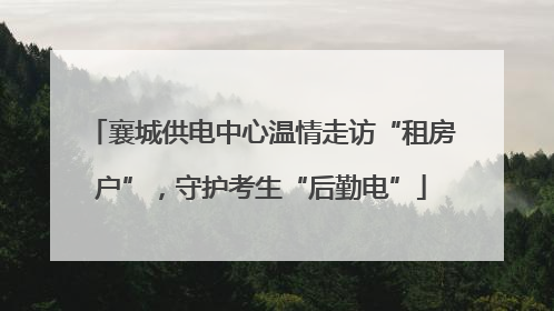 襄城供电中心温情走访“租房户”，守护考生“后勤电”
