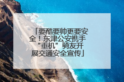 要酷要帅更要安全！东津公安携手 “重机”骑友开展交通安全宣传