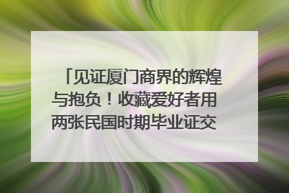 见证厦门商界的辉煌与抱负！收藏爱好者用两张民国时期毕业证交换了一枚银章