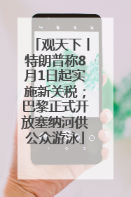 观天下丨特朗普称8月1日起实施新关税；巴黎正式开放塞纳河供公众游泳