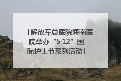 解放军总医院海南医院举办“5·12”国际护士节系列活动