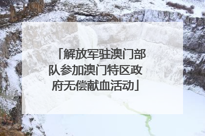 解放军驻澳门部队参加澳门特区政府无偿献血活动