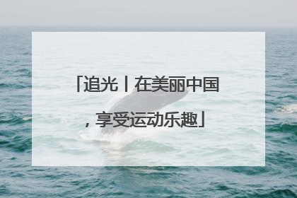 追光丨在美丽中国，享受运动乐趣