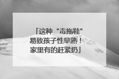 这种“毒拖鞋”易致孩子性早熟！家里有的赶紧扔