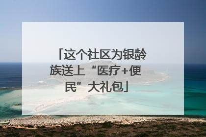 这个社区为银龄族送上“医疗+便民”大礼包