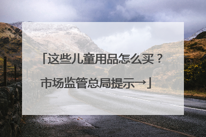 这些儿童用品怎么买？市场监管总局提示→