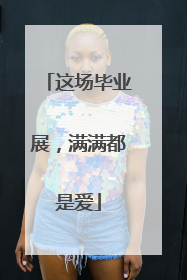 这场毕业展，满满都是爱
