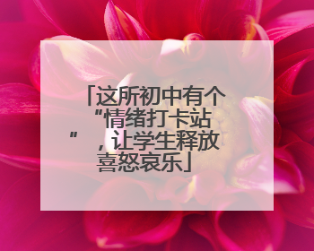 这所初中有个 “情绪打卡站”，让学生释放喜怒哀乐