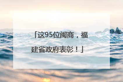 这95位闽商，福建省政府表彰！