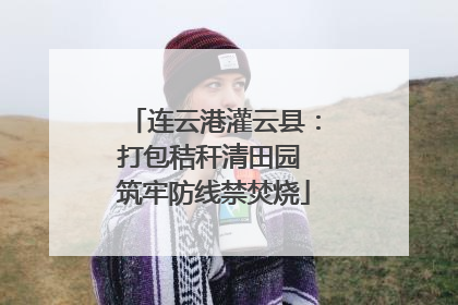 连云港灌云县：打包秸秆清田园 筑牢防线禁焚烧