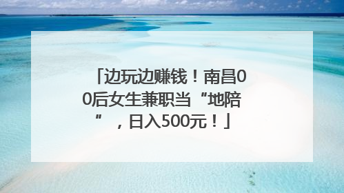 边玩边赚钱！南昌00后女生兼职当“地陪”，日入500元！