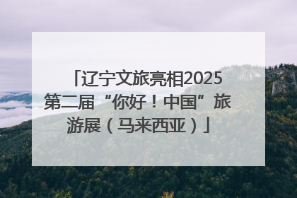 辽宁文旅亮相2025第二届“你好！中国”旅游展（马来西亚）
