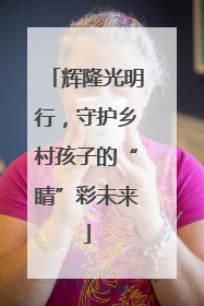 辉隆光明行，守护乡村孩子的“睛”彩未来