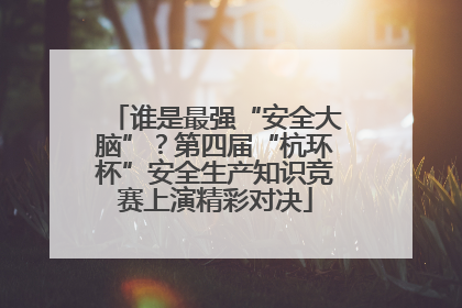 谁是最强“安全大脑”？第四届“杭环杯”安全生产知识竞赛上演精彩对决