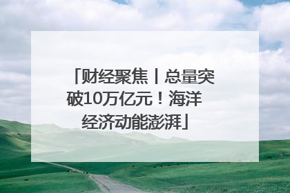 财经聚焦丨总量突破10万亿元！海洋经济动能澎湃