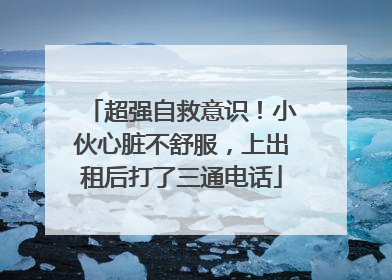 超强自救意识！小伙心脏不舒服，上出租后打了三通电话