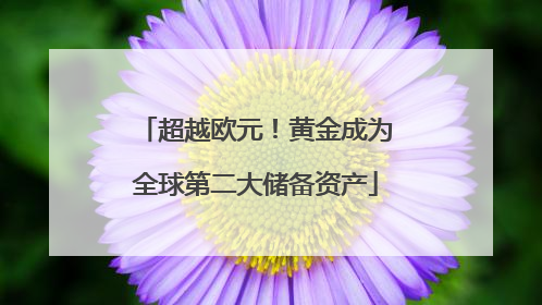 超越欧元！黄金成为全球第二大储备资产