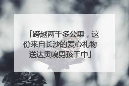 跨越两千多公里，这份来自长沙的爱心礼物送达贡嘎男孩手中