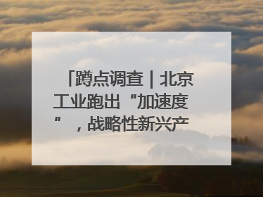 蹲点调查｜北京工业跑出“加速度”，战略性新兴产业何以爆发？