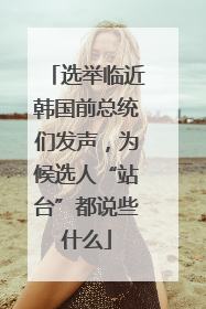选举临近韩国前总统们发声，为候选人“站台”都说些什么