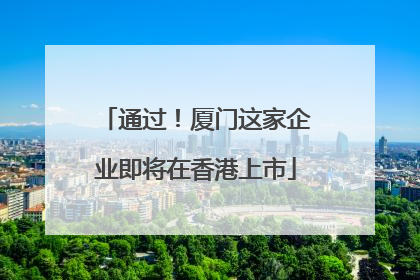 通过！厦门这家企业即将在香港上市