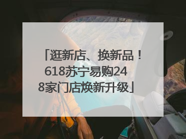 逛新店、换新品！618苏宁易购248家门店焕新升级