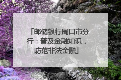 邮储银行周口市分行：普及金融知识，防范非法金融