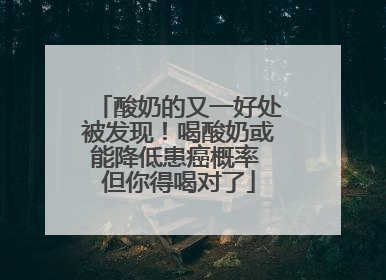 酸奶的又一好处被发现！喝酸奶或能降低患癌概率 但你得喝对了