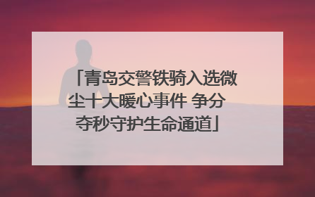 青岛交警铁骑入选微尘十大暖心事件 争分夺秒守护生命通道
