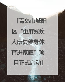 青岛市城阳区“重度残疾人康复健身体育进家庭”项目正式启动