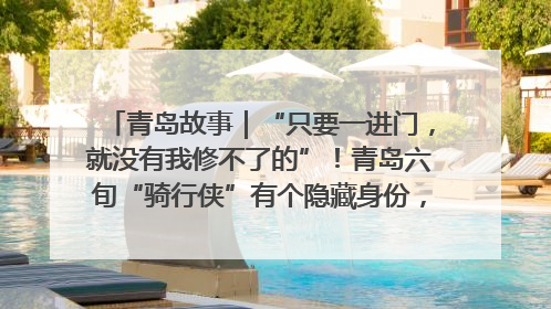 青岛故事｜“只要一进门，就没有我修不了的”！青岛六旬“骑行侠”有个隐藏身份，社区“全能维修工”