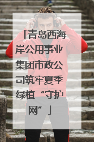 青岛西海岸公用事业集团市政公司筑牢夏季绿植“守护网”