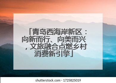 青岛西海岸新区：向新而行、向美而兴，文旅融合点燃乡村消费新引擎