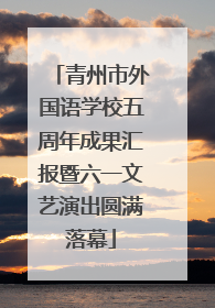 青州市外国语学校五周年成果汇报暨六一文艺演出圆满落幕