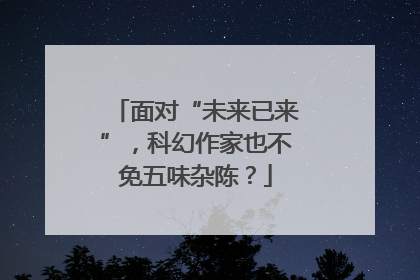 面对“未来已来”，科幻作家也不免五味杂陈？
