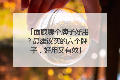 面膜哪个牌子好用？最建议买的六个牌子，好用又有效