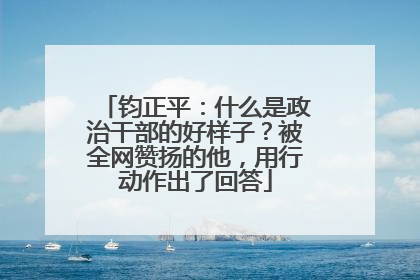钧正平：什么是政治干部的好样子？被全网赞扬的他，用行动作出了回答