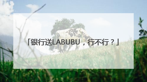 银行送LABUBU，行不行？