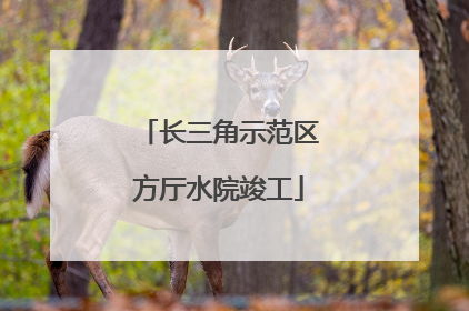 长三角示范区方厅水院竣工
