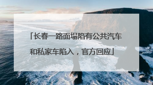 长春一路面塌陷有公共汽车和私家车陷入，官方回应