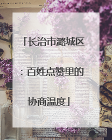 长治市潞城区：百姓点赞里的协商温度