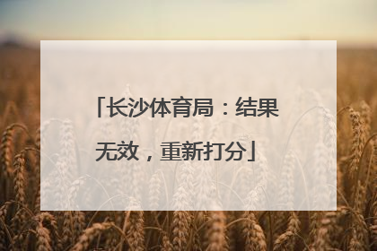 长沙体育局：结果无效，重新打分