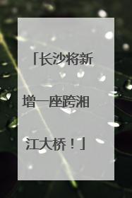 长沙将新增一座跨湘江大桥！