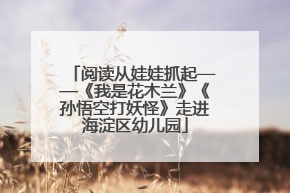 阅读从娃娃抓起——《我是花木兰》《孙悟空打妖怪》走进海淀区幼儿园