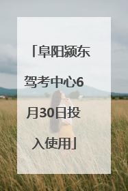 阜阳颍东驾考中心6月30日投入使用