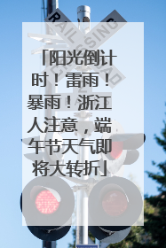 阳光倒计时！雷雨！暴雨！浙江人注意，端午节天气即将大转折
